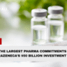 One of the largest pharma commitments : AstraZeneca’s historic $50 billion investment in the US