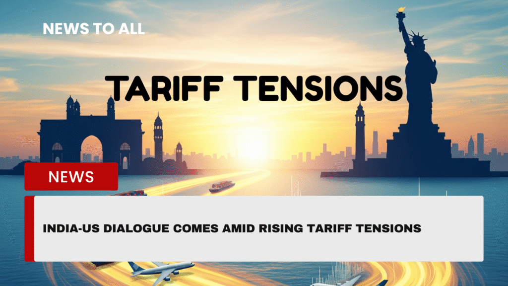 India-US dialogue comes amid rising tariff tensions