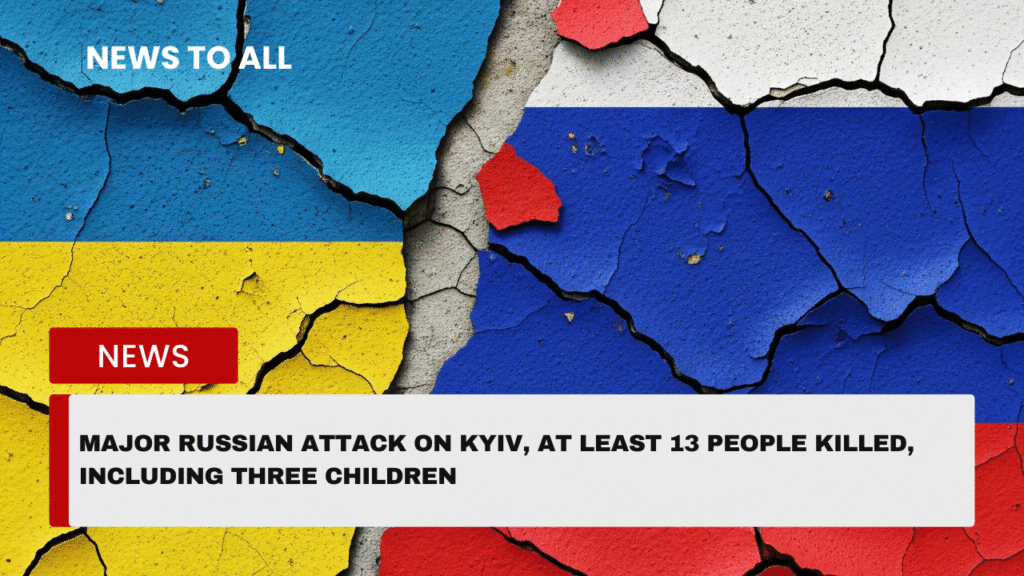 Major Russian attack on Kyiv, at least 13 people killed, including three children